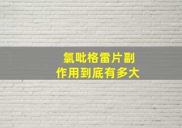 氯吡格雷片副作用到底有多大