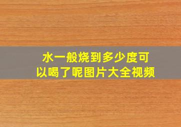 水一般烧到多少度可以喝了呢图片大全视频