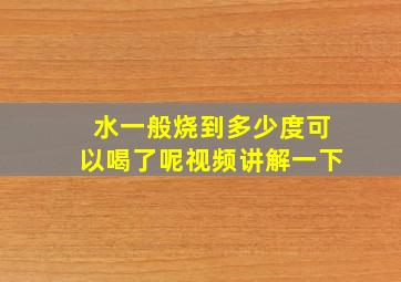 水一般烧到多少度可以喝了呢视频讲解一下