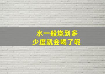 水一般烧到多少度就会喝了呢