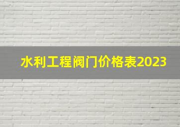 水利工程阀门价格表2023