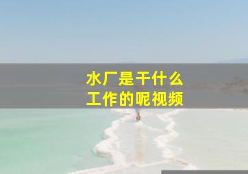 水厂是干什么工作的呢视频