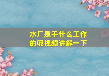 水厂是干什么工作的呢视频讲解一下