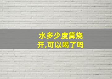 水多少度算烧开,可以喝了吗