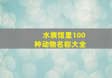 水族馆里100种动物名称大全