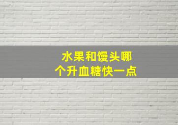 水果和馒头哪个升血糖快一点