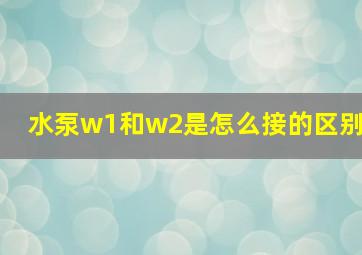 水泵w1和w2是怎么接的区别