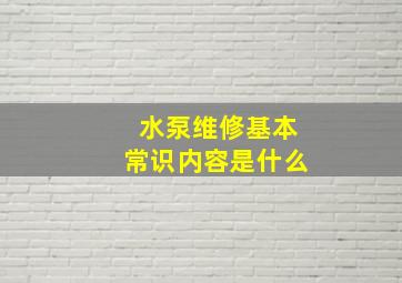 水泵维修基本常识内容是什么