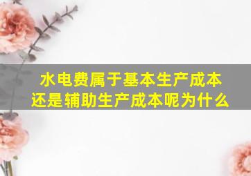 水电费属于基本生产成本还是辅助生产成本呢为什么