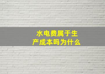 水电费属于生产成本吗为什么