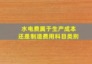 水电费属于生产成本还是制造费用科目类别