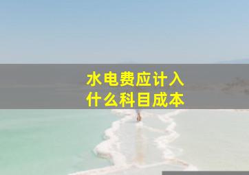 水电费应计入什么科目成本