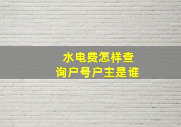 水电费怎样查询户号户主是谁