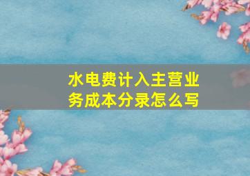 水电费计入主营业务成本分录怎么写