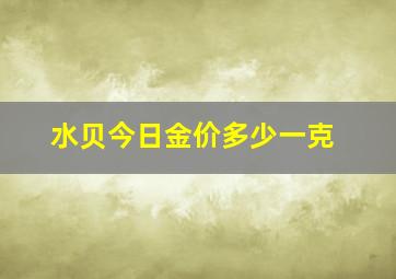 水贝今日金价多少一克