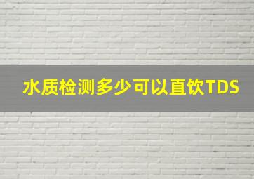 水质检测多少可以直饮TDS