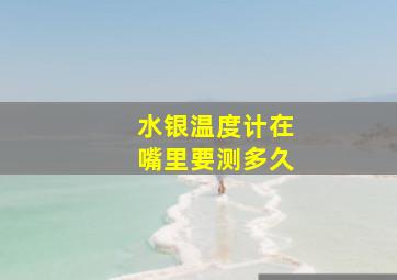 水银温度计在嘴里要测多久