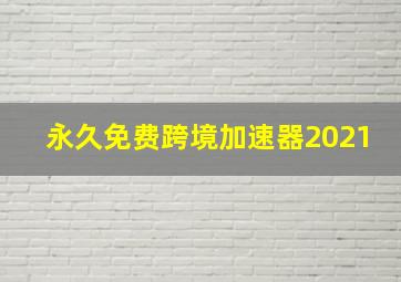 永久免费跨境加速器2021