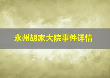 永州胡家大院事件详情