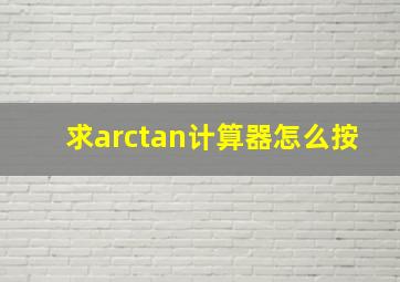 求arctan计算器怎么按