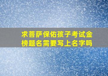 求菩萨保佑孩子考试金榜题名需要写上名字吗