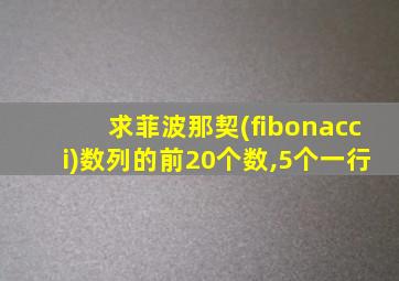 求菲波那契(fibonacci)数列的前20个数,5个一行