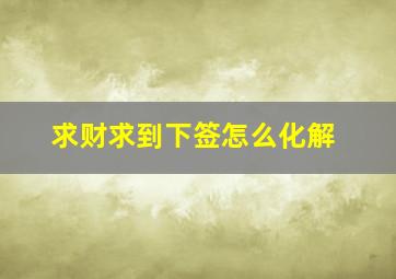 求财求到下签怎么化解