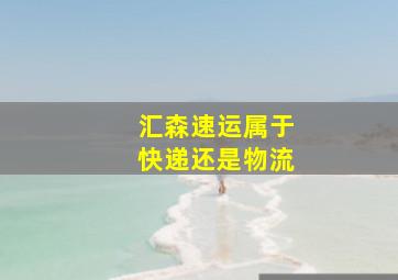 汇森速运属于快递还是物流