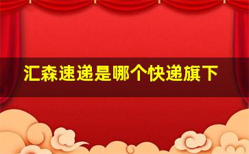 汇森速递是哪个快递旗下