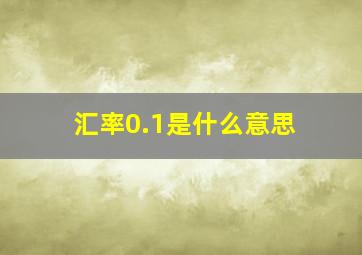 汇率0.1是什么意思