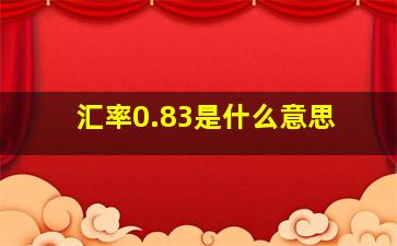 汇率0.83是什么意思