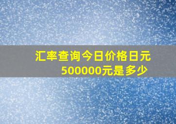 汇率查询今日价格日元500000元是多少