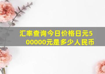 汇率查询今日价格日元500000元是多少人民币