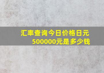 汇率查询今日价格日元500000元是多少钱