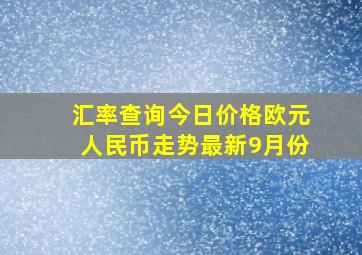 汇率查询今日价格欧元人民币走势最新9月份