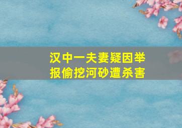 汉中一夫妻疑因举报偷挖河砂遭杀害