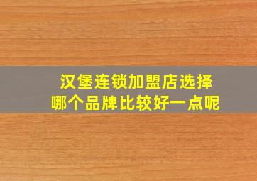 汉堡连锁加盟店选择哪个品牌比较好一点呢