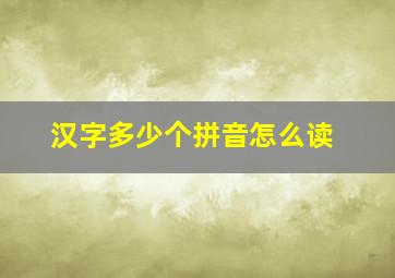 汉字多少个拼音怎么读