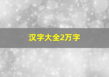 汉字大全2万字