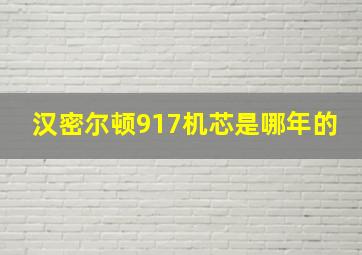 汉密尔顿917机芯是哪年的