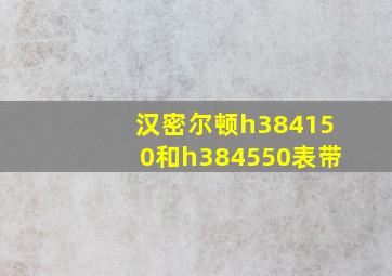 汉密尔顿h384150和h384550表带