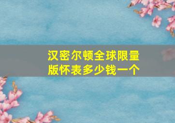 汉密尔顿全球限量版怀表多少钱一个