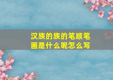 汉族的族的笔顺笔画是什么呢怎么写