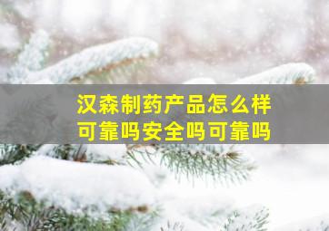 汉森制药产品怎么样可靠吗安全吗可靠吗