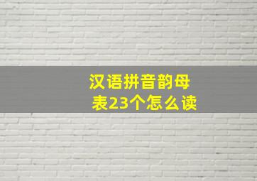 汉语拼音韵母表23个怎么读