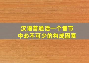 汉语普通话一个音节中必不可少的构成因素