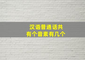 汉语普通话共有个音素有几个