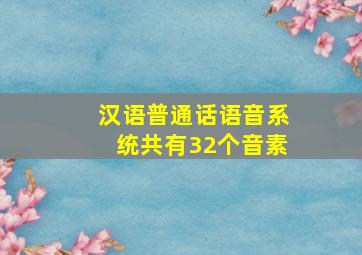 汉语普通话语音系统共有32个音素