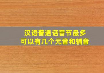 汉语普通话音节最多可以有几个元音和辅音