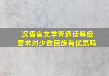 汉语言文学普通话等级要求对少数民族有优惠吗